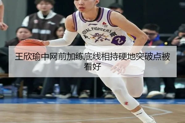 王欣瑜中网前加练底线相持硬地突破点被看好